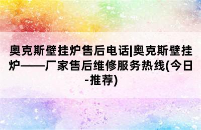 奥克斯壁挂炉售后电话|奥克斯壁挂炉——厂家售后维修服务热线(今日-推荐)